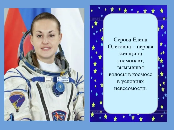 Серова Елена Олеговна – первая женщина космонавт, вымывшая волосы в космосе в условиях невесомости.
