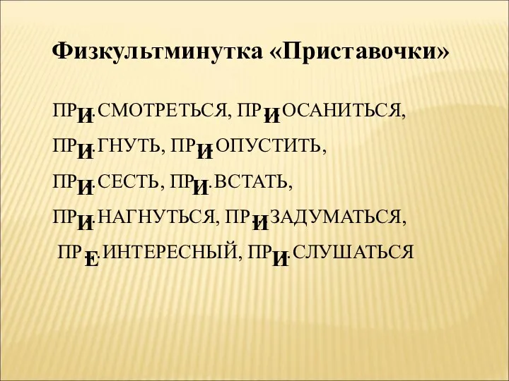 Физкультминутка «Приставочки» ПР…СМОТРЕТЬСЯ, ПР…ОСАНИТЬСЯ, ПР…ГНУТЬ, ПР…ОПУСТИТЬ, ПР…СЕСТЬ, ПР…ВСТАТЬ, ПР…НАГНУТЬСЯ, ПР…ЗАДУМАТЬСЯ, ПР…ИНТЕРЕСНЫЙ, ПР…СЛУШАТЬСЯ