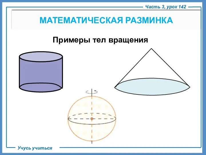 Часть 3, урок 142 Учусь учиться МАТЕМАТИЧЕСКАЯ РАЗМИНКА Примеры тел вращения