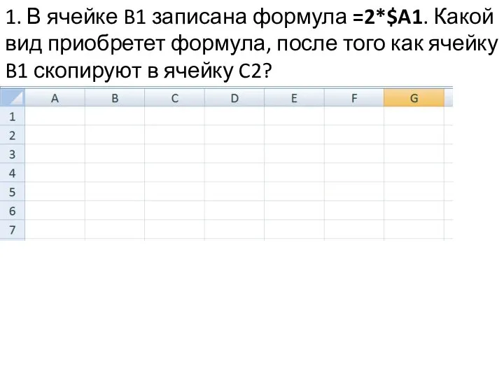 1. В ячейке B1 записана формула =2*$A1. Какой вид приобретет формула, после