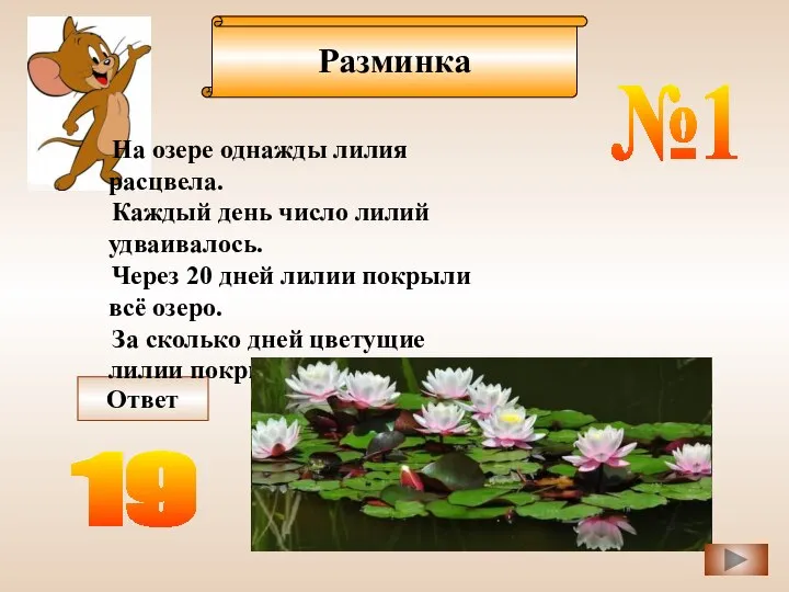 Разминка Ответ На озере однажды лилия расцвела. Каждый день число лилий удваивалось.