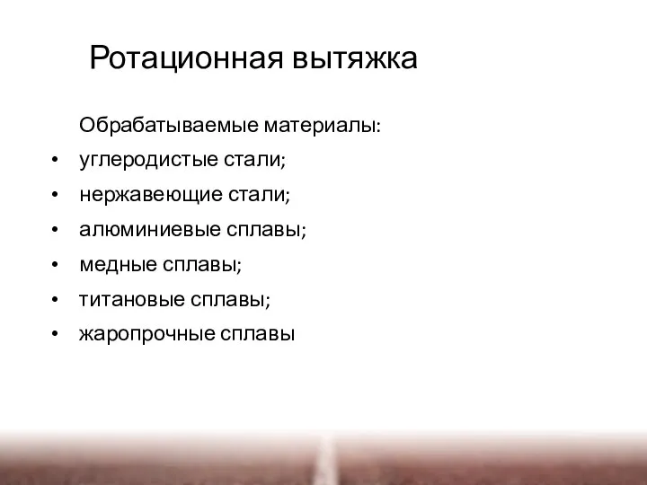 Обрабатываемые материалы: углеродистые стали; нержавеющие стали; алюминиевые сплавы; медные сплавы; титановые сплавы; жаропрочные сплавы Ротационная вытяжка