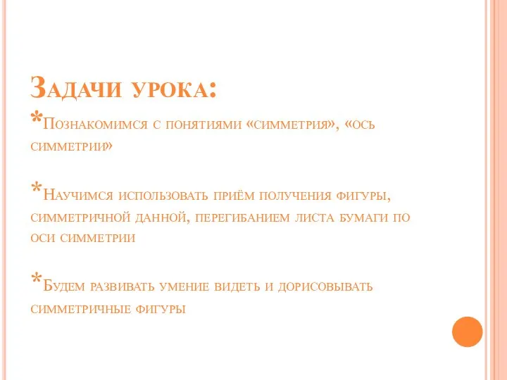 Задачи урока: *Познакомимся с понятиями «симметрия», «ось симметрии» *Научимся использовать приём получения