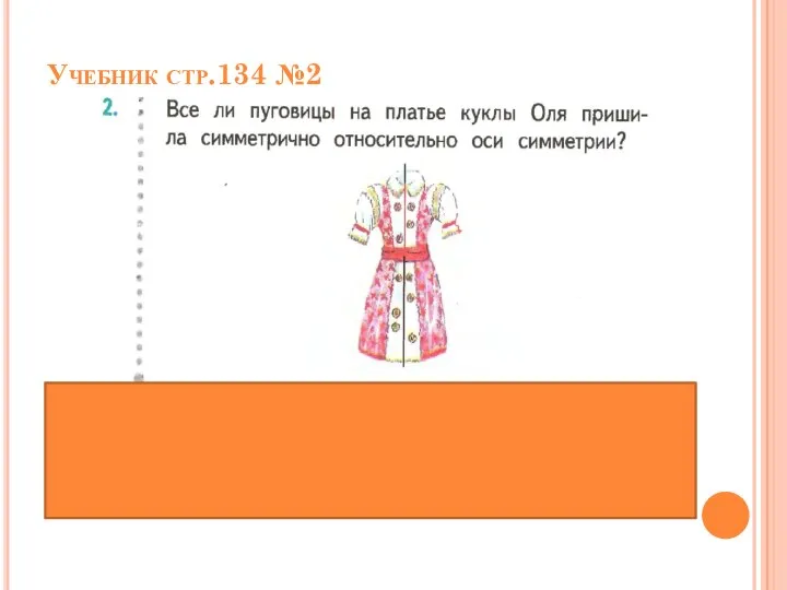 Учебник стр.134 №2 *Только первую и третью пару пуговиц Оля пришила симметрично.