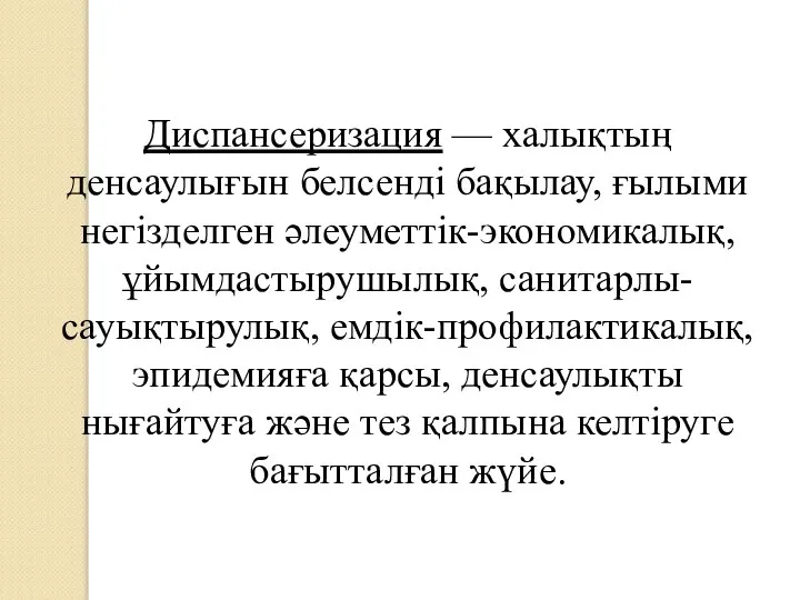 Диспансеризация — халықтың денсаулығын белсенді бақылау, ғылыми негізделген әлеуметтік-экономикалық, ұйымдастырушылық, санитарлы-сауықтырулық, емдік-профилактикалық,