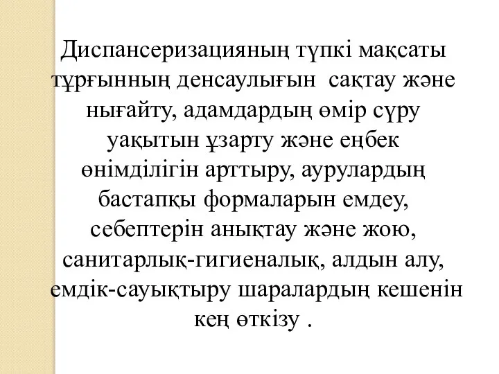 Диспансеризацияның түпкi мақсаты тұрғынның денсаулығын сақтау және нығайту, адамдардың өмір сүру уақытын