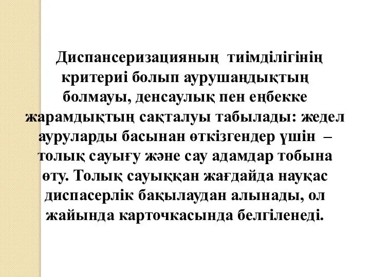 Диспансеризацияның тиімділігінің критериі болып аурушаңдықтың болмауы, денсаулық пен еңбекке жарамдықтың сақталуы табылады: