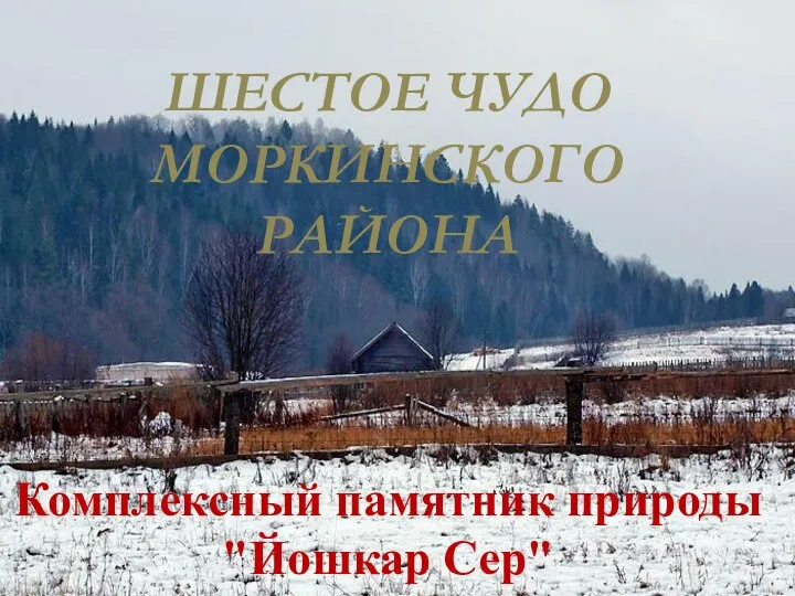 ШЕСТОЕ ЧУДО МОРКИНСКОГО РАЙОНА Комплексный памятник природы "Йошкар Сер"