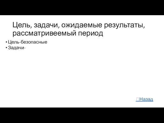 Цель, задачи, ожидаемые результаты,рассматривеемый период Цель-безопасные Задачи- ?Назад Назад