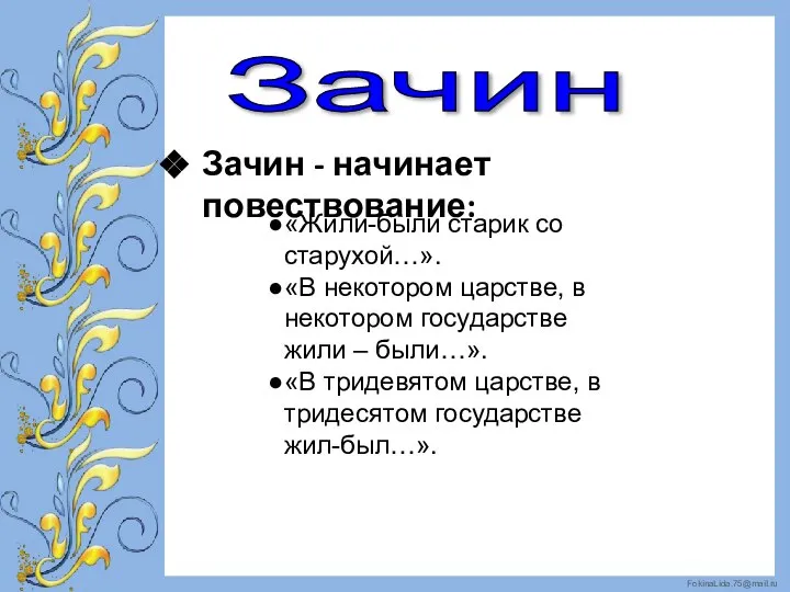 Зачин - начинает повествование: «Жили-были старик со старухой…». «В некотором царстве, в