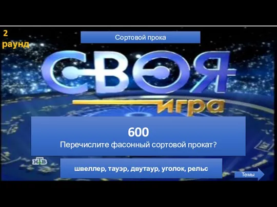 2 раунд Сортовой прока Темы 600 Перечислите фасонный сортовой прокат? швеллер, тауэр, двутаур, уголок, рельс