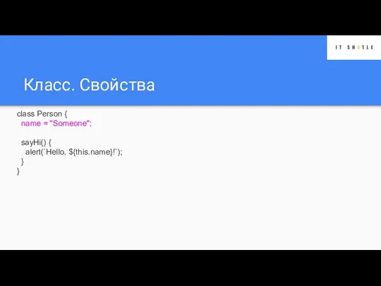 Класс. Свойства class Person { name = "Someone"; sayHi() { alert(`Hello, ${this.name}!`); } }