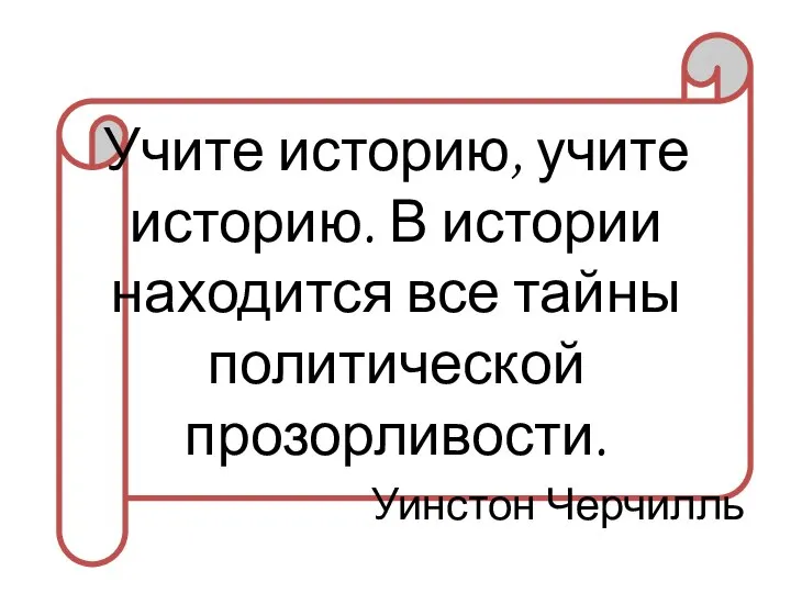 Учите историю, учите историю. В истории находится все тайны политической прозорливости. Уинстон Черчилль