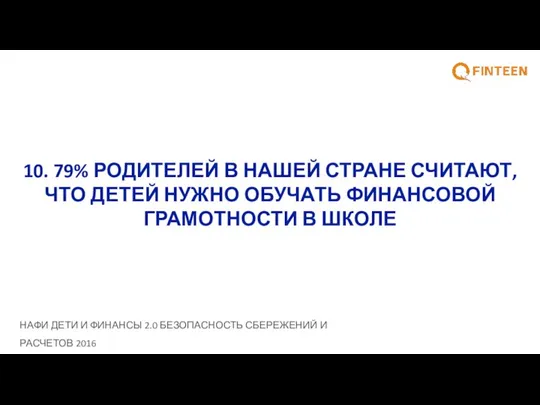 10. 79% РОДИТЕЛЕЙ В НАШЕЙ СТРАНЕ СЧИТАЮТ, ЧТО ДЕТЕЙ НУЖНО ОБУЧАТЬ ФИНАНСОВОЙ