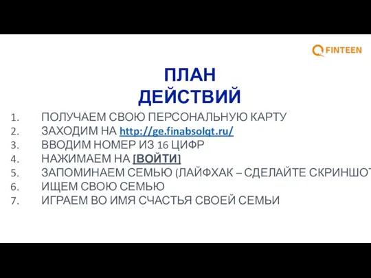 ПЛАН ДЕЙСТВИЙ ПОЛУЧАЕМ СВОЮ ПЕРСОНАЛЬНУЮ КАРТУ ЗАХОДИМ НА http://ge.finabsolqt.ru/ ВВОДИМ НОМЕР ИЗ