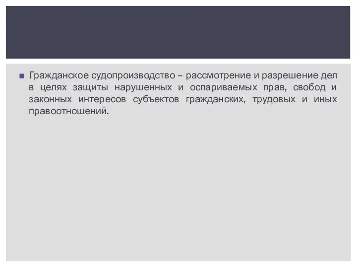 Гражданское судопроизводство – рассмотрение и разрешение дел в целях защиты нарушенных и