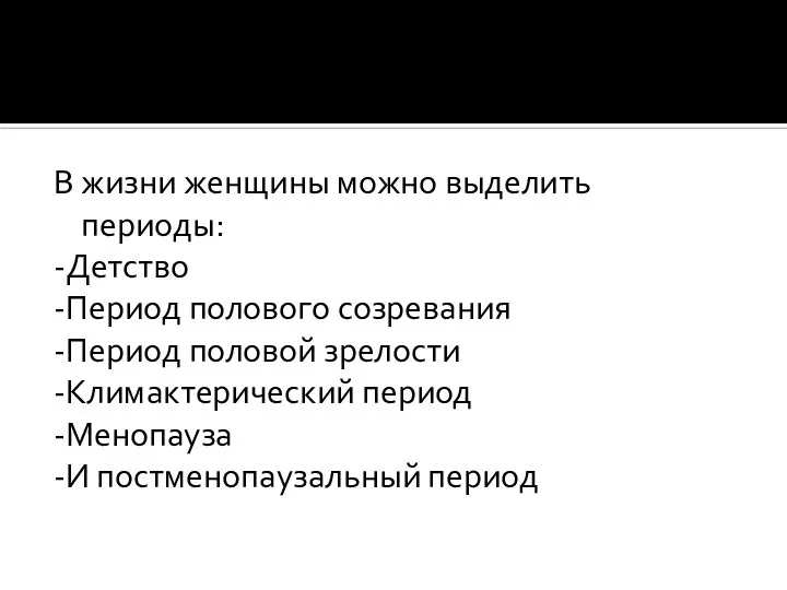 В жизни женщины можно выделить периоды: -Детство -Период полового созревания -Период половой