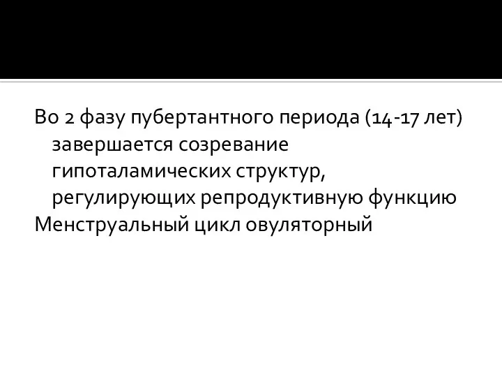 Во 2 фазу пубертантного периода (14-17 лет) завершается созревание гипоталамических структур, регулирующих