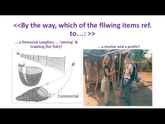 > …a Demersal Longline; …‘seining’ & trawling (for fish)? …a mortar and a pestle?