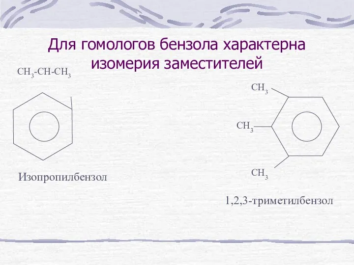 Для гомологов бензола характерна изомерия заместителей CH3-CH-CH3 Изопропилбензол CH3 CH3 CH3 1,2,3-триметилбензол