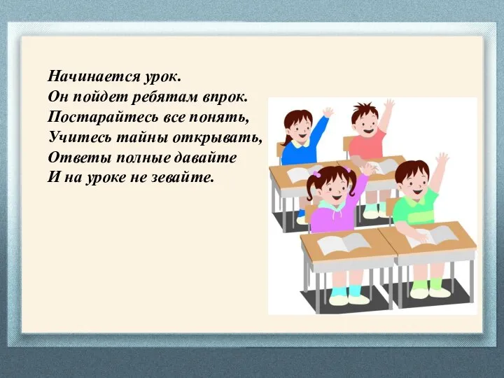 Начинается урок. Он пойдет ребятам впрок. Постарайтесь все понять, Учитесь тайны открывать,