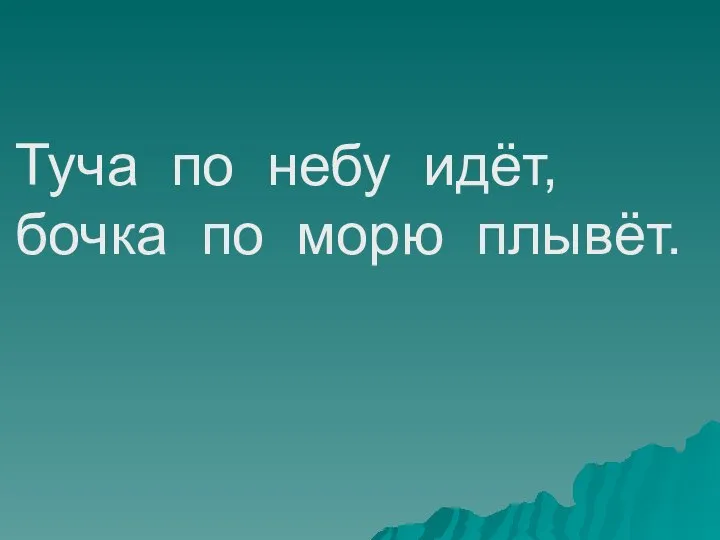 Туча по небу идёт, бочка по морю плывёт.