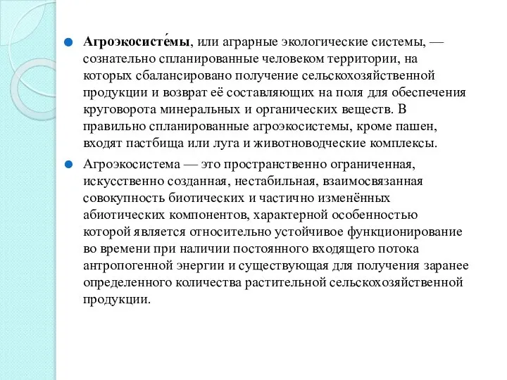 Агроэкосисте́мы, или аграрные экологические системы, — сознательно спланированные человеком территории, на которых