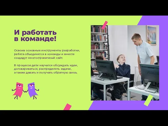 И работать в команде! Освоив основные инструменты разработки, ребята объединятся в команды