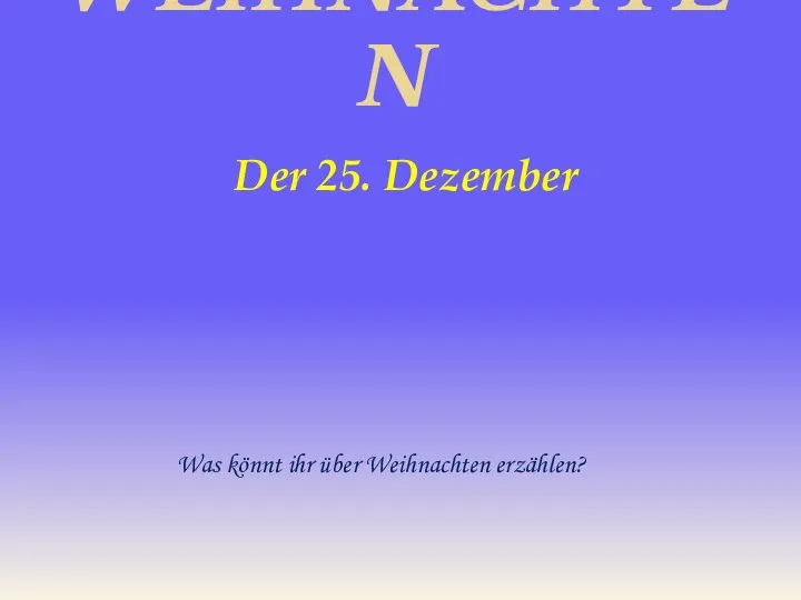 WEIHNACHTEN Der 25. Dezember Was könnt ihr über Weihnachten erzählen?