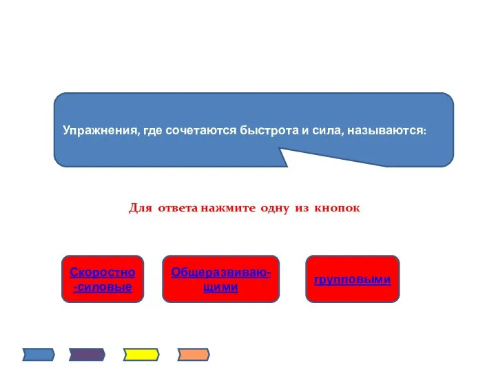 Упражнения, где сочетаются быстрота и сила, называются: Скоростно-силовые Общеразвиваю-щими групповыми Для ответа нажмите одну из кнопок