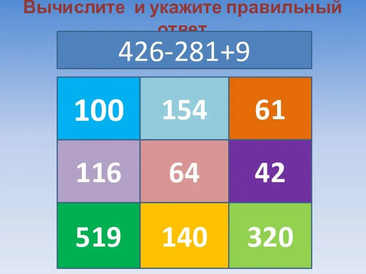 Вычислите и укажите правильный ответ 100 154 61 116 519 64 140 42 320 426-281+9