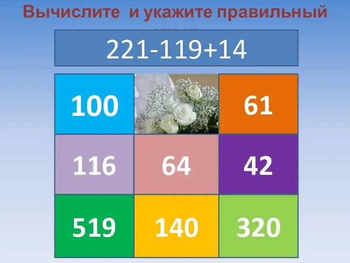 Вычислите и укажите правильный ответ 221-119+14 100 116 519 64 140 61 42 320