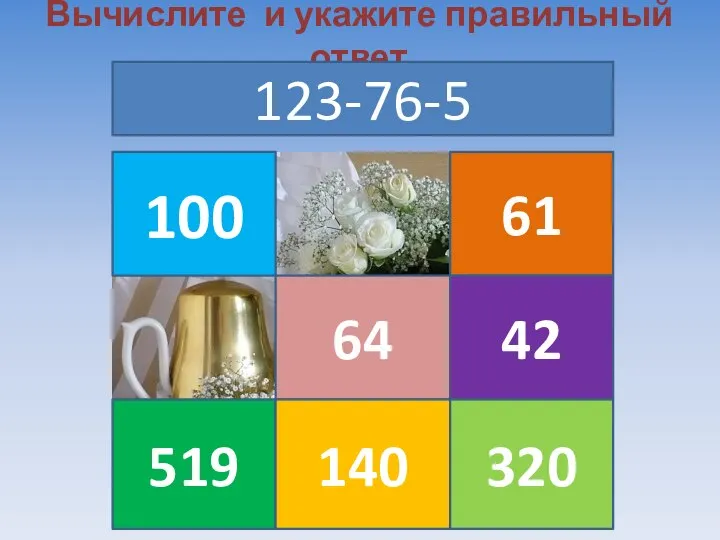 Вычислите и укажите правильный ответ 123-76-5 100 519 64 140 61 42 320