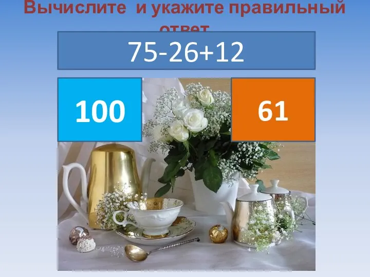 Вычислите и укажите правильный ответ 75-26+12 100 61