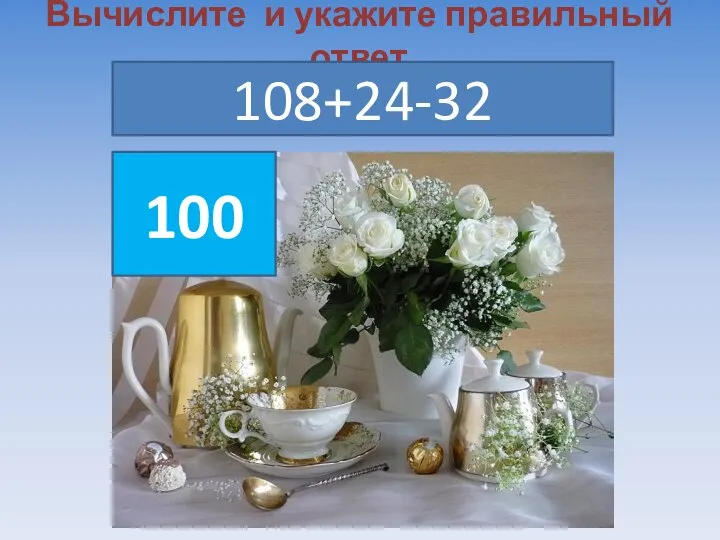 Вычислите и укажите правильный ответ 108+24-32 100