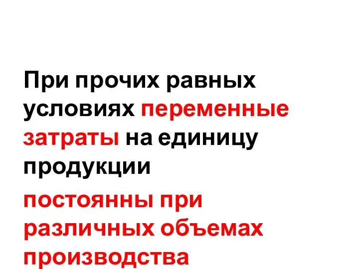 При прочих равных условиях переменные затраты на единицу продукции постоянны при различных объемах производства