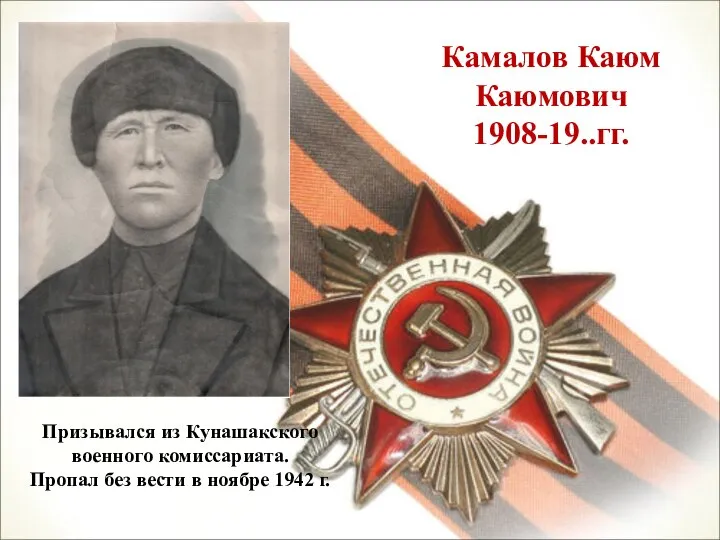 Камалов Каюм Каюмович 1908-19..гг. Призывался из Кунашакского военного комиссариата. Пропал без вести в ноябре 1942 г.