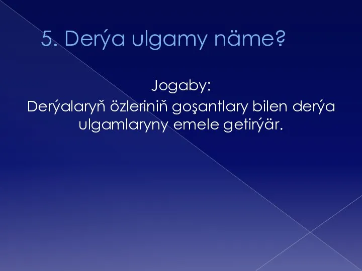 5. Derýa ulgamy näme? Jogaby: Derýalaryň özleriniň goşantlary bilen derýa ulgamlaryny emele getirýär.