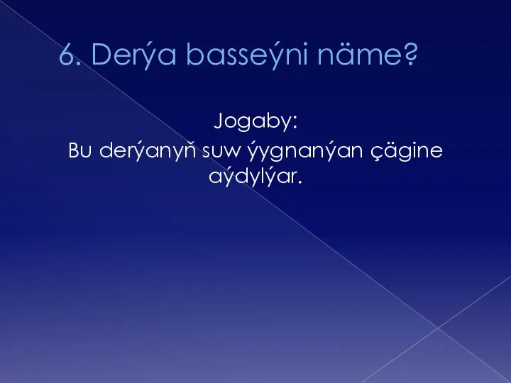 6. Derýa basseýni näme? Jogaby: Bu derýanyň suw ýygnanýan çägine aýdylýar.