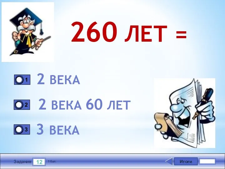 Итоги 12 Задание 1 бал. 260 ЛЕТ = 2 ВЕКА 2 ВЕКА 60 ЛЕТ 3 ВЕКА