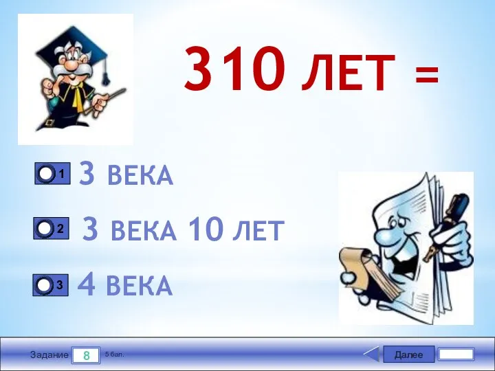 Далее 8 Задание 5 бал. 310 ЛЕТ = 3 ВЕКА 3 ВЕКА 10 ЛЕТ 4 ВЕКА