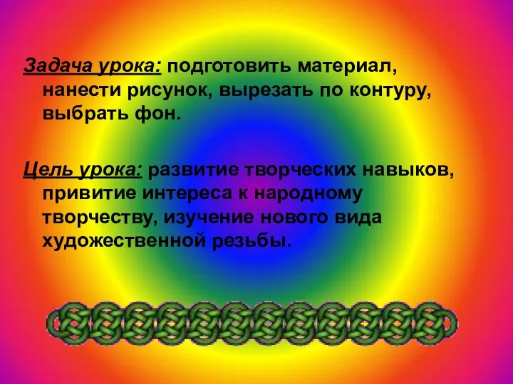 Задача урока: подготовить материал, нанести рисунок, вырезать по контуру, выбрать фон. Цель