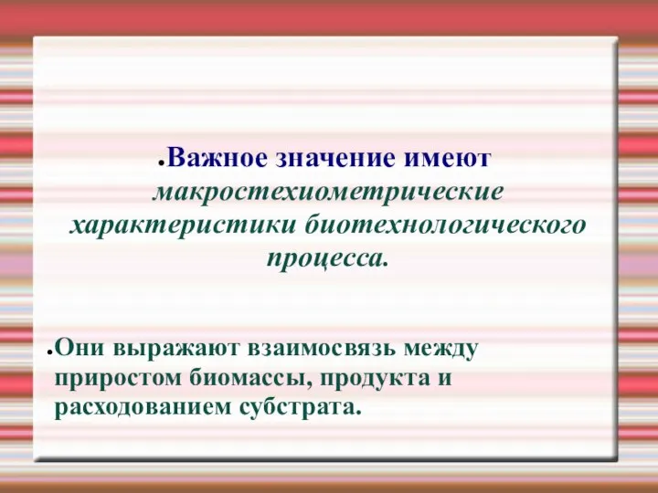 Важное значение имеют макростехиометрические характеристики биотехнологического процесса. Они выражают взаимосвязь между приростом