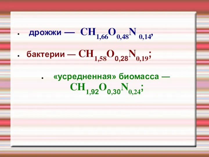 дрожжи — CH1,66O0,48N 0,14, бактерии — CH1,58O0,28N0,19; «усредненная» биомасса — CH1,92O0,30N0,24;