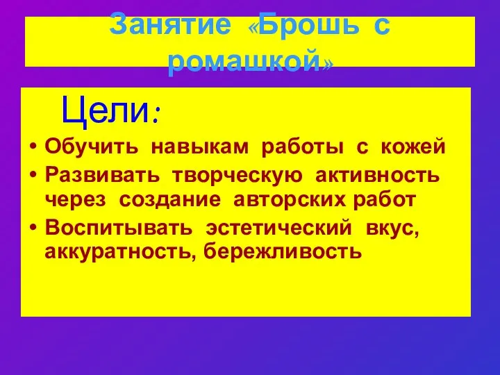 Занятие «Брошь с ромашкой» Цели: Обучить навыкам работы с кожей Развивать творческую