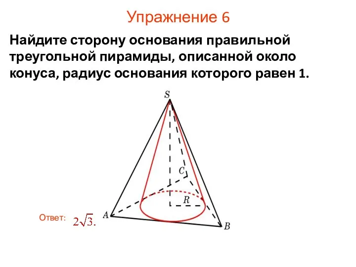 Упражнение 6 Найдите сторону основания правильной треугольной пирамиды, описанной около конуса, радиус основания которого равен 1.