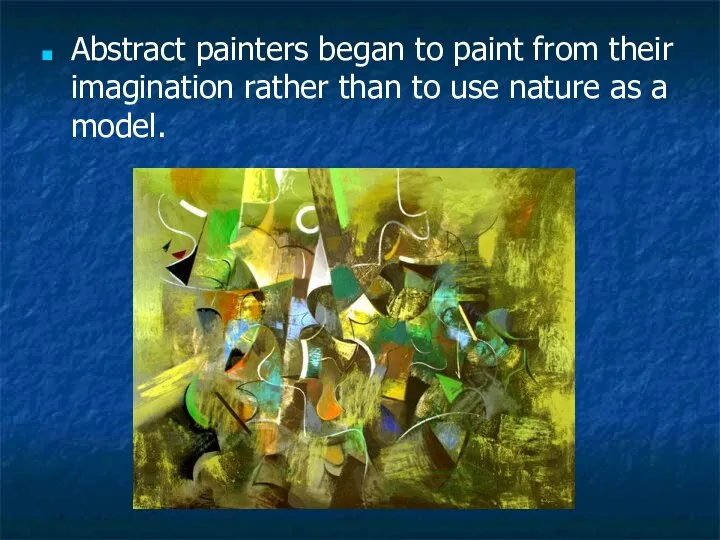 Abstract painters began to paint from their imagination rather than to use nature as a model.