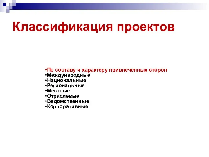 Классификация проектов По составу и характеру привлеченных сторон: Международные Национальные Региональные Местные Отраслевые Ведомственные Корпоративные