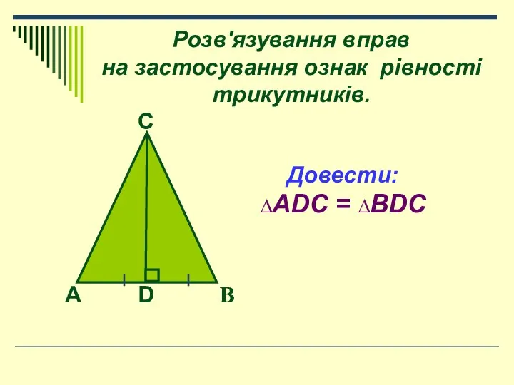 Розв'язування вправ на застосування ознак рівності трикутників. B A D C Довести: ∆ADC = ∆BDC