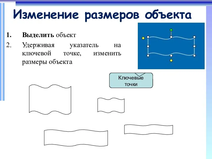 Изменение размеров объекта Выделить объект Удерживая указатель на ключевой точке, изменить размеры объекта Ключевые точки